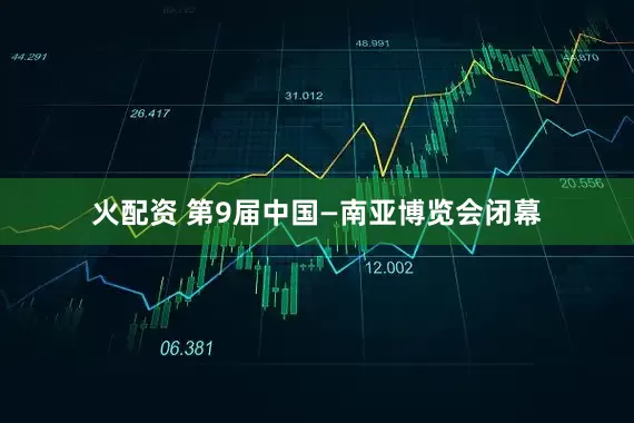 火配资 第9届中国—南亚博览会闭幕
