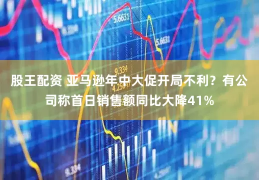 股王配资 亚马逊年中大促开局不利？有公司称首日销售额同比大降41%