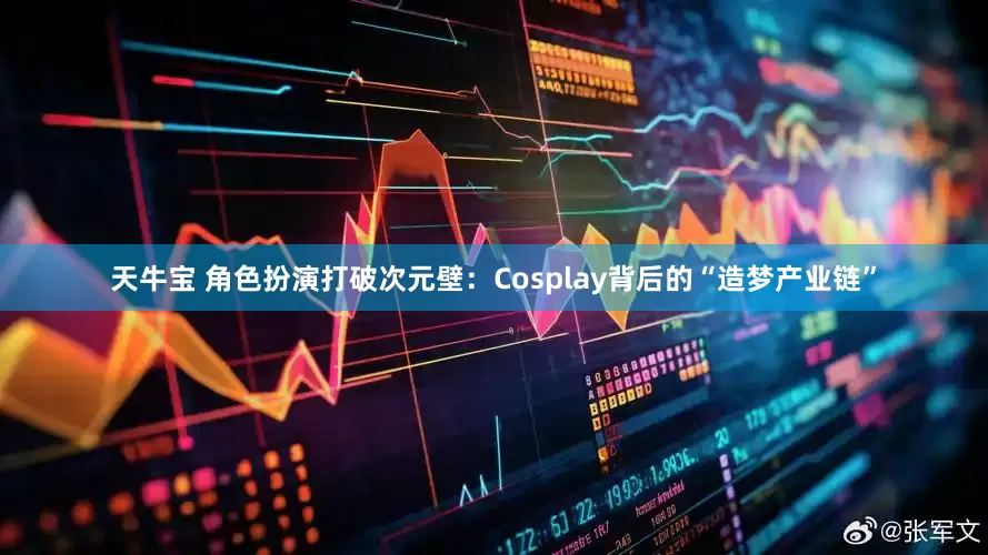 天牛宝 角色扮演打破次元壁：Cosplay背后的“造梦产业链”