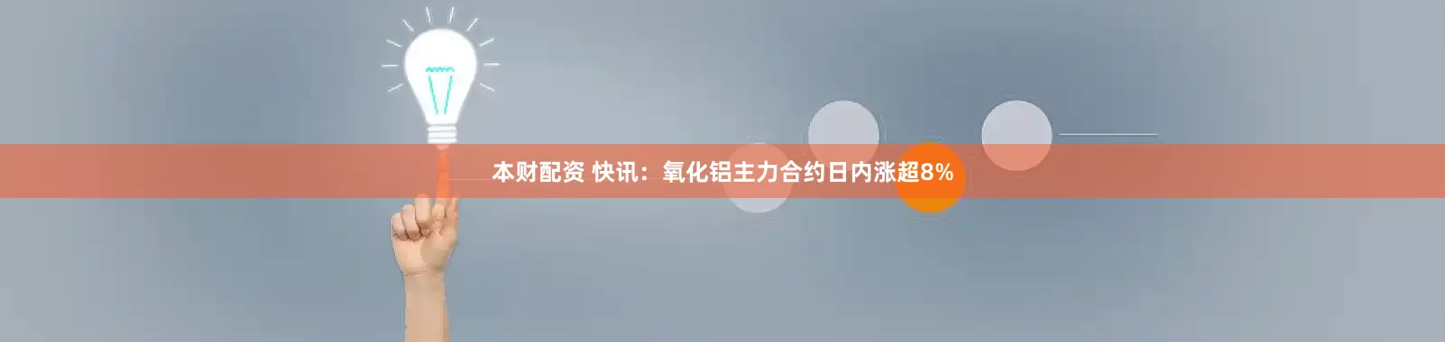 本财配资 快讯：氧化铝主力合约日内涨超8%