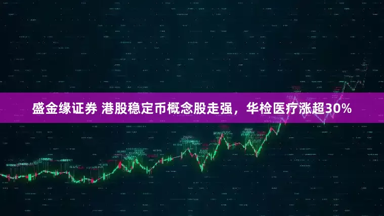 盛金缘证券 港股稳定币概念股走强，华检医疗涨超30%