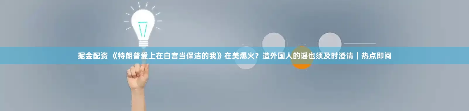 掘金配资 《特朗普爱上在白宫当保洁的我》在美爆火？造外国人的谣也须及时澄清｜热点即阅