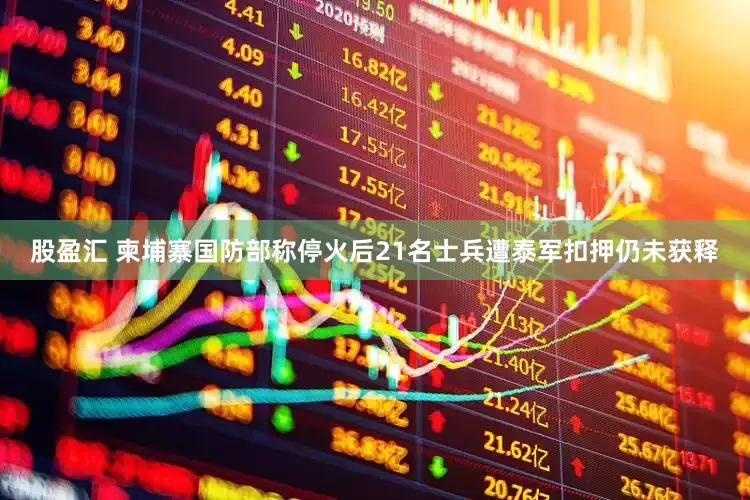股盈汇 柬埔寨国防部称停火后21名士兵遭泰军扣押仍未获释
