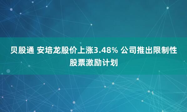 贝股通 安培龙股价上涨3.48% 公司推出限制性股票激励计划