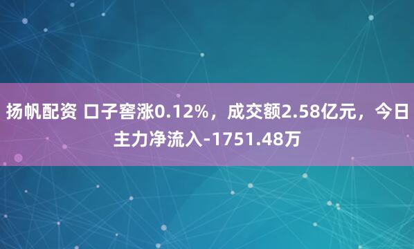 扬帆配资 口子窖涨0.12%，成交额2.58亿元，今日主力净流入-1751.48万