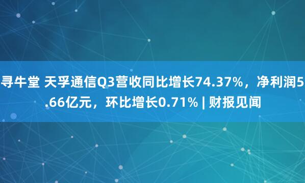 寻牛堂 天孚通信Q3营收同比增长74.37%，净利润5.66亿元，环比增长0.71% | 财报见闻